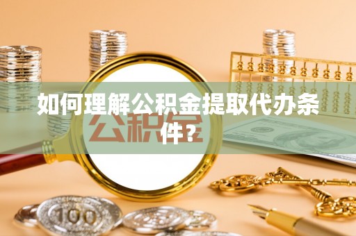 绥棱如何理解公积金提取代办条件？