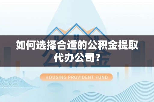 绥棱如何选择合适的公积金提取代办公司？