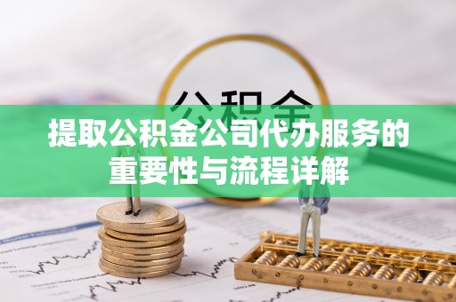 绥棱提取公积金公司代办服务的重要性与流程详解