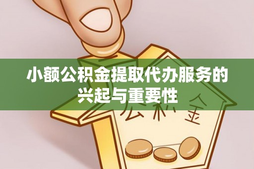 绥棱小额公积金提取代办服务的兴起与重要性