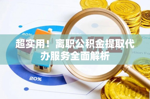 绥棱超实用！离职公积金提取代办服务全面解析
