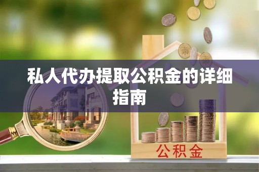 绥棱私人代办提取公积金的详细指南