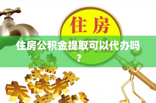 绥棱住房公积金提取可以代办吗？