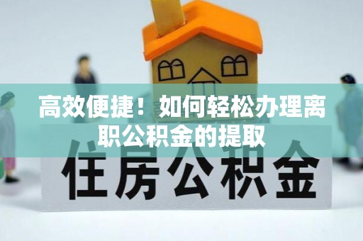 绥棱高效便捷！如何轻松办理离职公积金的提取