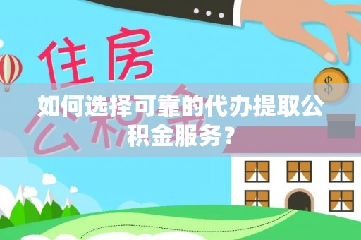 绥棱如何选择可靠的代办提取公积金服务？
