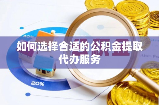 绥棱如何选择合适的公积金提取代办服务