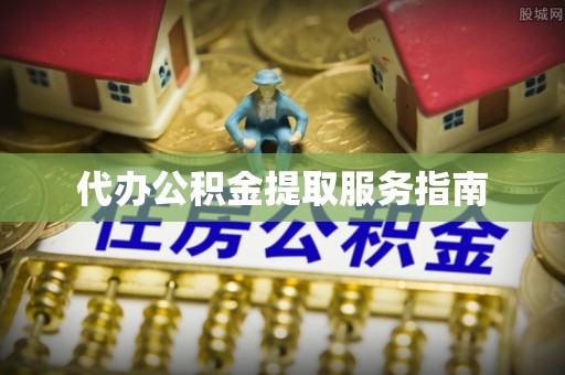 绥棱代办公积金提取服务指南