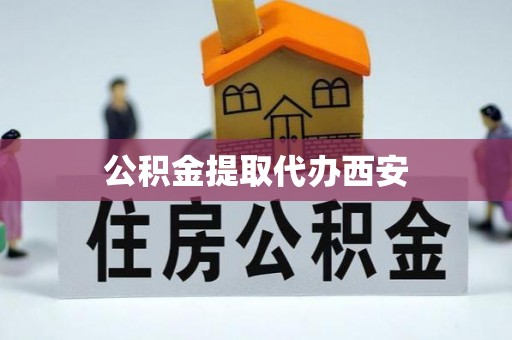 绥棱公积金提取代办西安