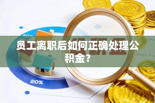 绥棱员工离职后如何正确处理公积金？