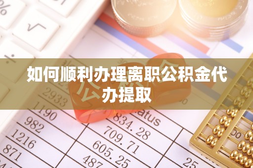 绥棱如何顺利办理离职公积金代办提取