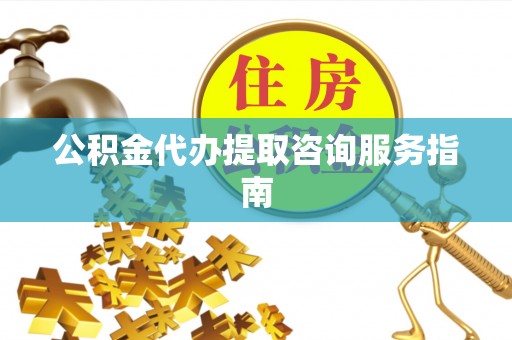 绥棱公积金代办提取咨询服务指南