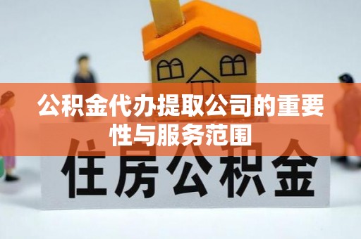 绥棱公积金代办提取公司的重要性与服务范围