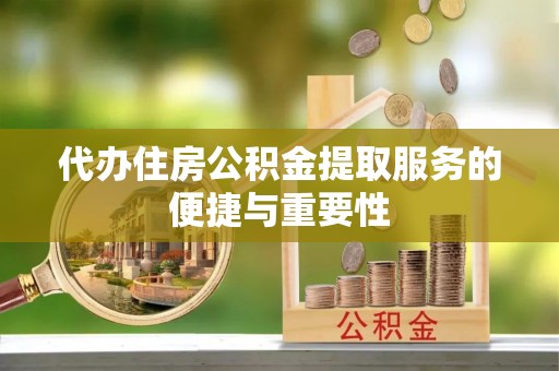 绥棱代办住房公积金提取服务的便捷与重要性