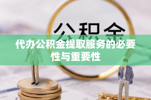 绥棱代办公积金提取服务的必要性与重要性