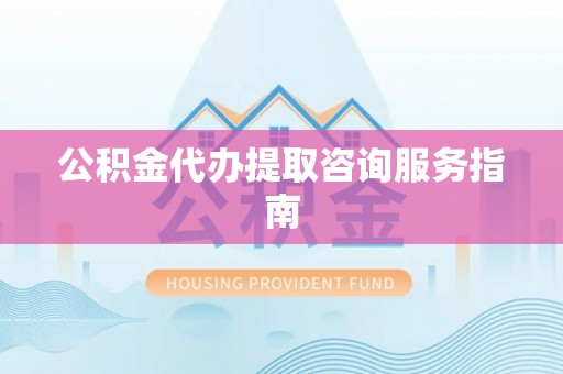 绥棱公积金代办提取咨询服务指南