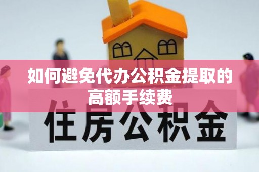 绥棱如何避免代办公积金提取的高额手续费