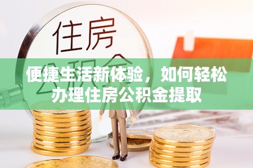 绥棱便捷生活新体验，如何轻松办理住房公积金提取