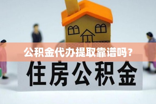 绥棱公积金代办提取靠谱吗？