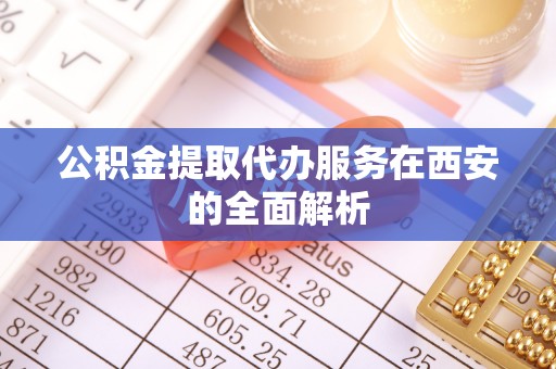 绥棱公积金提取代办服务在西安的全面解析