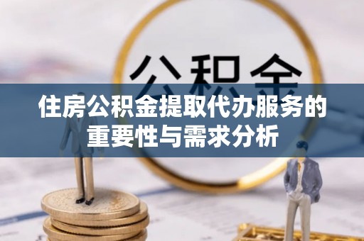 绥棱住房公积金提取代办服务的重要性与需求分析