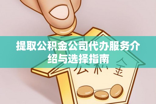 绥棱提取公积金公司代办服务介绍与选择指南