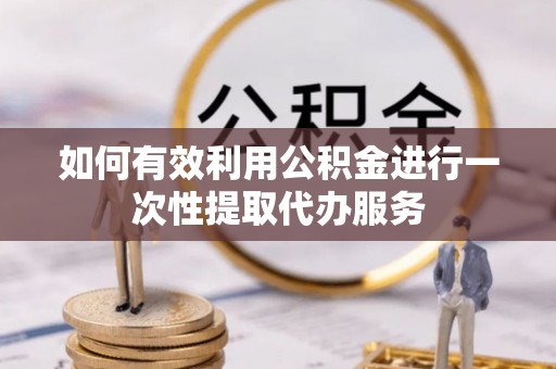 绥棱如何有效利用公积金进行一次性提取代办服务