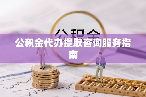 绥棱公积金代办提取咨询服务指南