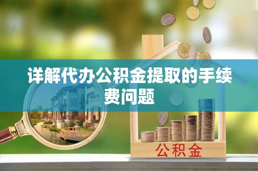 绥棱详解代办公积金提取的手续费问题