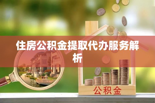 绥棱住房公积金提取代办服务解析
