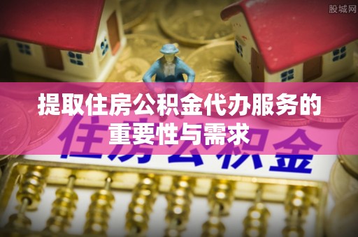 绥棱提取住房公积金代办服务的重要性与需求