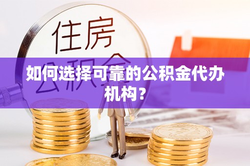 绥棱如何选择可靠的公积金代办机构？