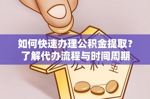 绥棱如何快速办理公积金提取？了解代办流程与时间周期