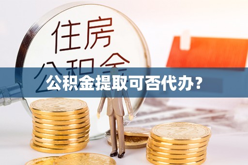 绥棱公积金提取可否代办？