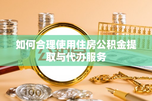 绥棱如何合理使用住房公积金提取与代办服务