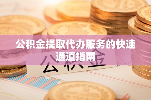 绥棱公积金提取代办服务的快速通道指南