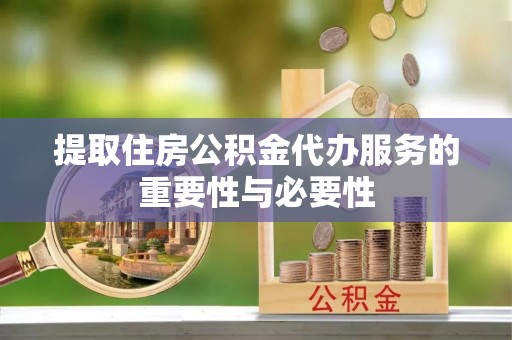 绥棱提取住房公积金代办服务的重要性与必要性