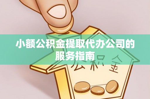 绥棱小额公积金提取代办公司的服务指南