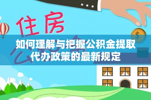绥棱如何理解与把握公积金提取代办政策的最新规定
