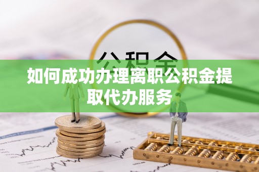 绥棱如何成功办理离职公积金提取代办服务