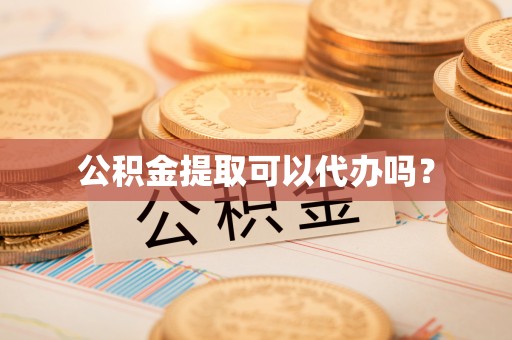 绥棱公积金提取可以代办吗？