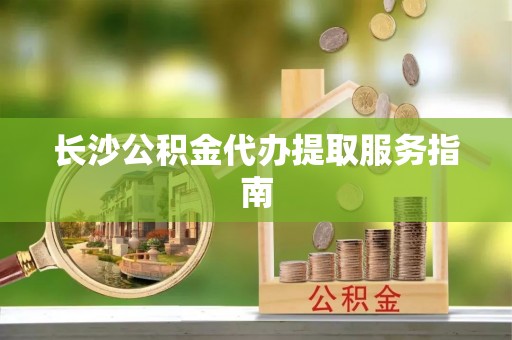 绥棱长沙公积金代办提取服务指南