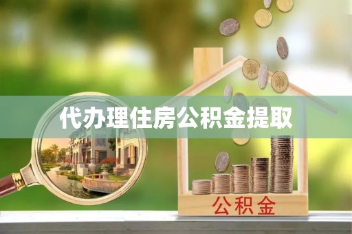 绥棱代办理住房公积金提取