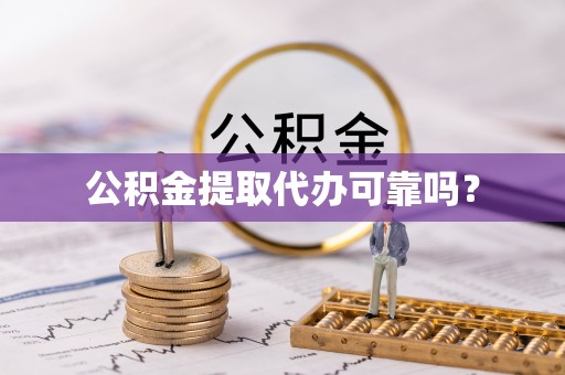 绥棱公积金提取代办可靠吗？