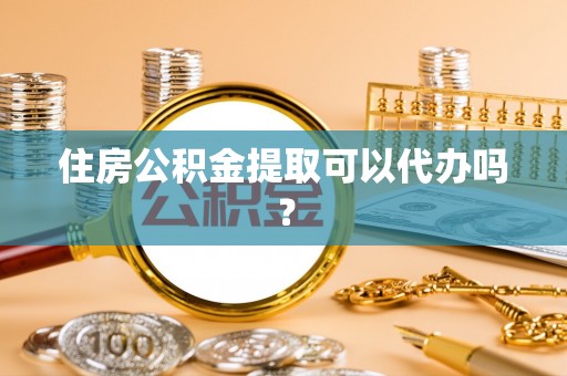 绥棱住房公积金提取可以代办吗？