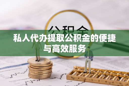 绥棱私人代办提取公积金的便捷与高效服务