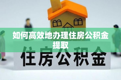 绥棱如何高效地办理住房公积金提取