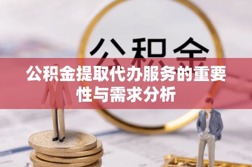 绥棱公积金提取代办服务的重要性与需求分析