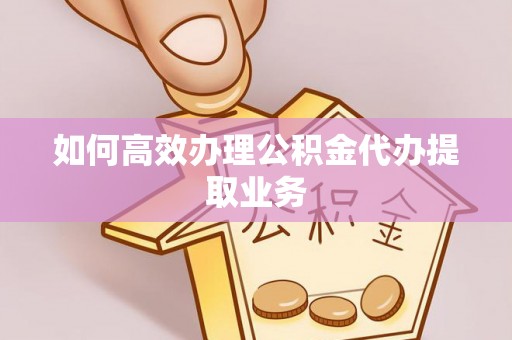 绥棱如何高效办理公积金代办提取业务