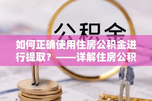 绥棱如何正确使用住房公积金进行提取？——详解住房公积金代办提取流程与注意事项