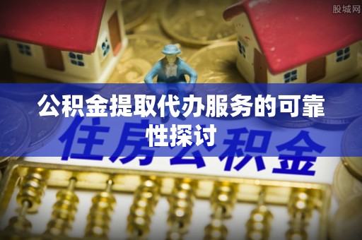 绥棱公积金提取代办服务的可靠性探讨